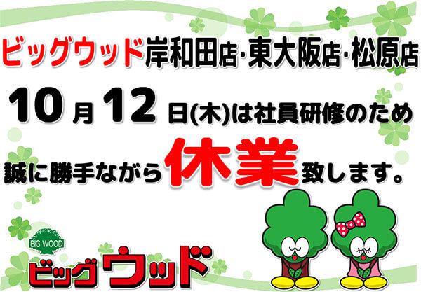 ビッグウッド岸和田店・東大阪店・松原店は10月12日(木)を臨時休業いたします。