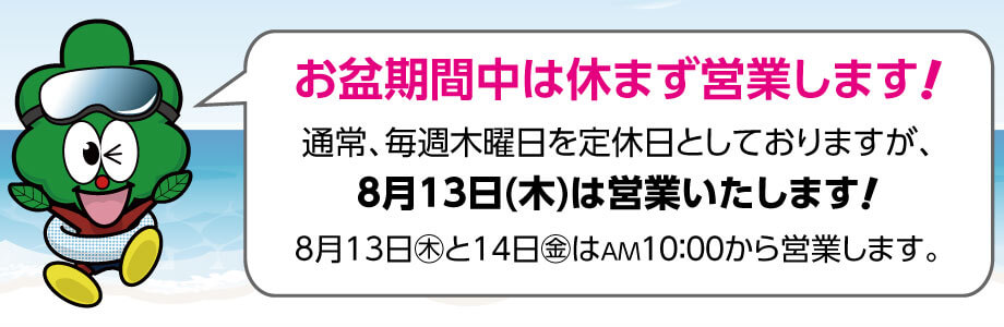 毎週木曜日が定休日ですが8月13日(木)は営業いたします。また13日と14日は朝10時に開店いたします。